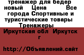 тренажер для бедер. новый  › Цена ­ 400 - Все города Спортивные и туристические товары » Тренажеры   . Иркутская обл.,Иркутск г.